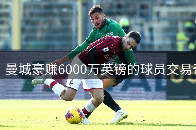 曼城豪赚6000万英镑的球员交易奇迹